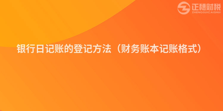 银行日记账的登记方法(财务账本记账格式)