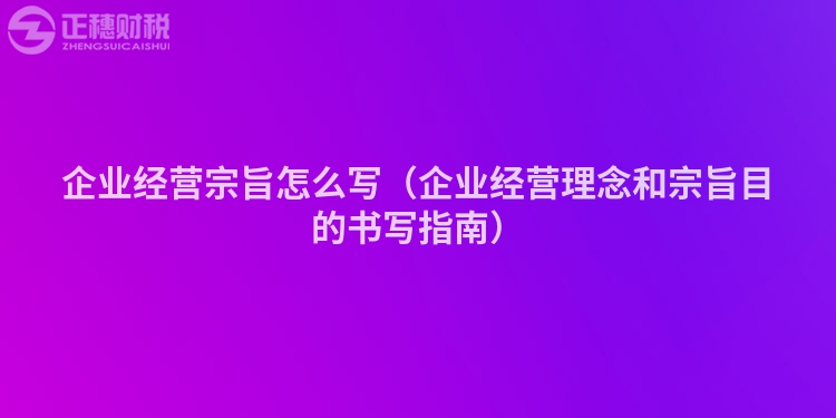 企业经营宗旨怎么写(企业经营理念和宗旨目的书写指南)