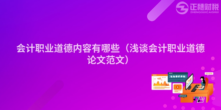 会计职业道德内容有哪些(浅谈会计职业道德论文范文)