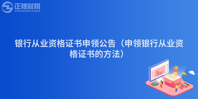 银行从业资格证书申领公告(申领银行从业资格证书的方法)