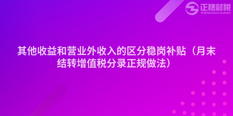 其他收益和营业外收入的区分稳岗补贴(月末结转增值税分录正规做法)