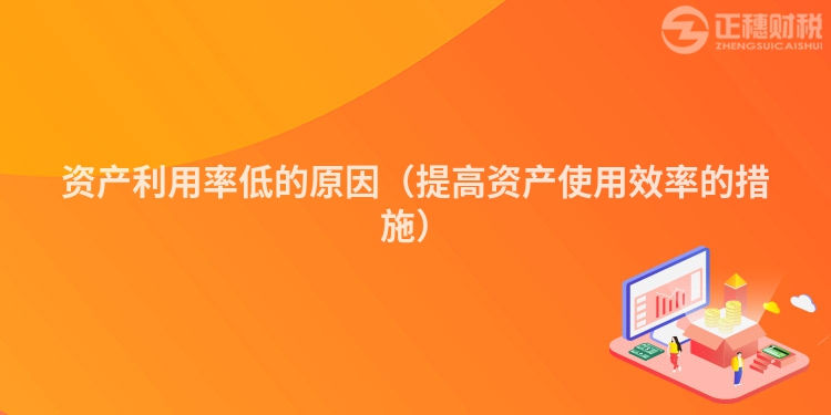 资产利用率低的原因(提高资产使用效率的措施)