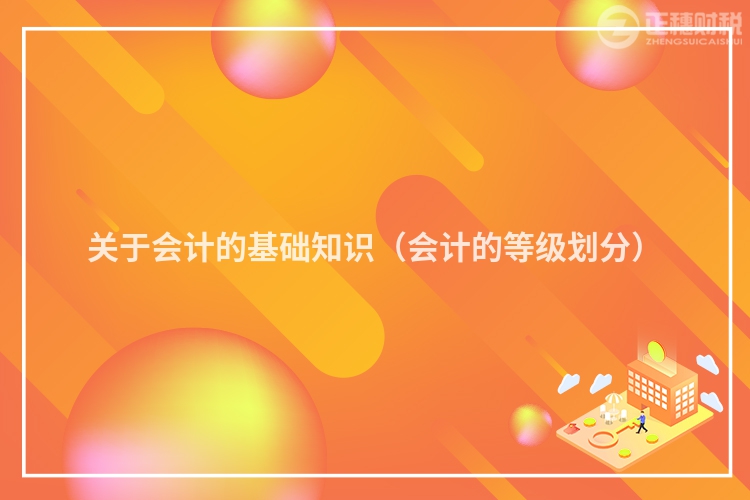 关于会计的基础知识(会计的等级划分)