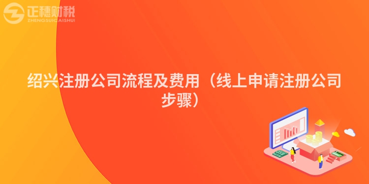 绍兴注册公司流程及费用(线上申请注册公司步骤)
