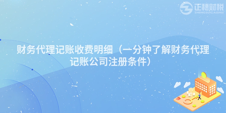 财务代理记账收费明细(一分钟了解财务代理记账公司注册条件)