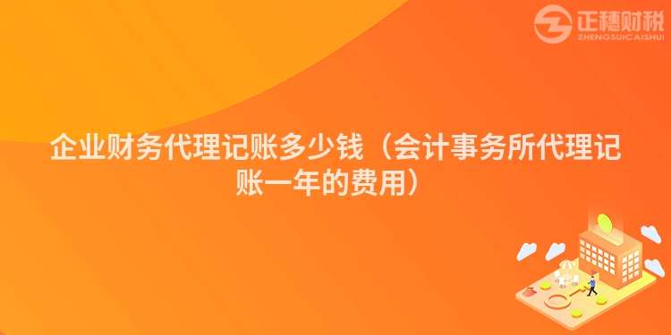 企业财务代理记账多少钱(会计事务所代理记账一年的费用)