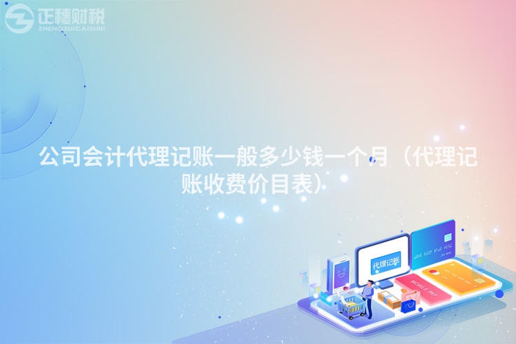 公司会计代理记账一般多少钱一个月(代理记账收费价目表)