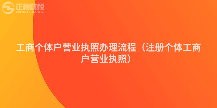 工商个体户营业执照办理流程(注册个体工商户营业执照)