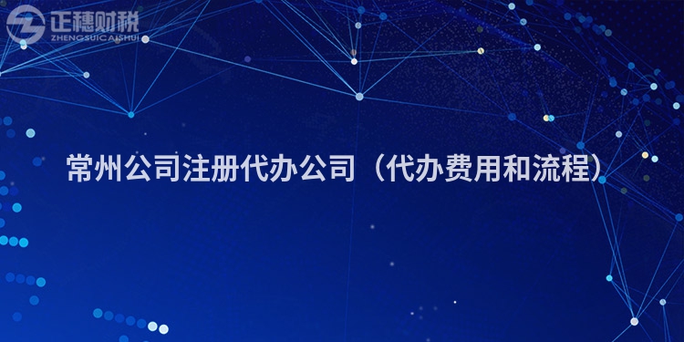 常州公司注册代办公司（代办费用和流程）