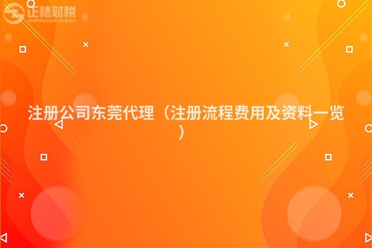 注册公司东莞代理(注册流程费用及资料一览)
