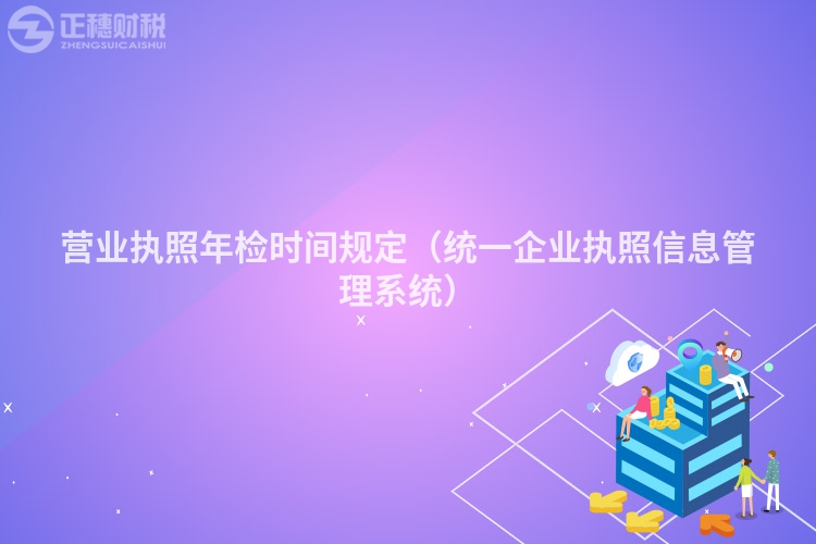 营业执照年检时间规定(统一企业执照信息管理系统)