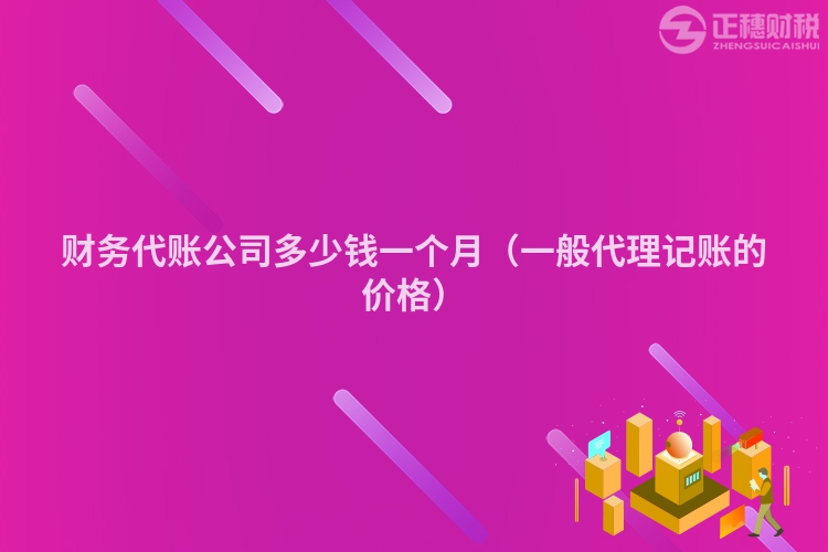 财务代账公司多少钱一个月(一般代理记账的价格)