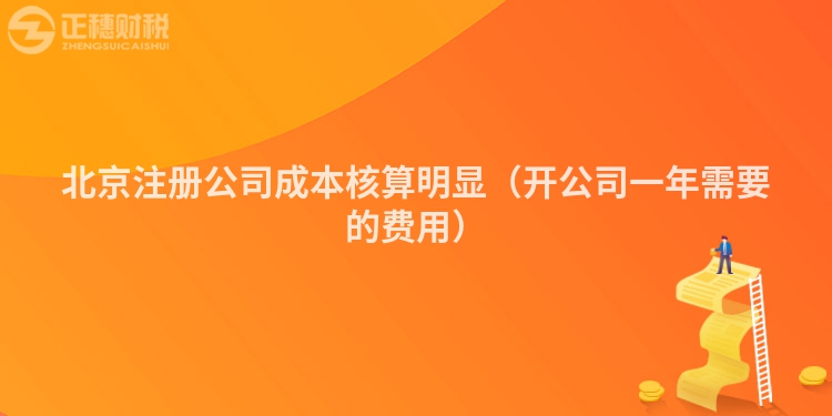 北京注册公司成本核算明显(开公司一年需要的费用)
