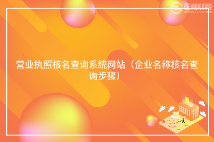 营业执照核名查询系统网站(企业名称核名查询步骤)