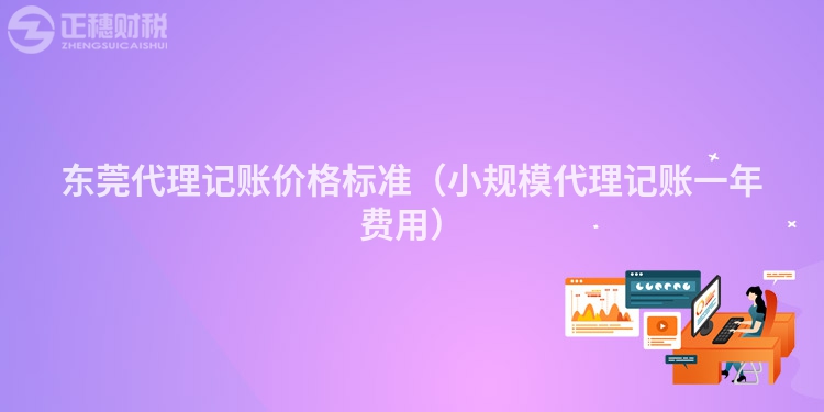 东莞代理记账价格标准(小规模代理记账一年费用)