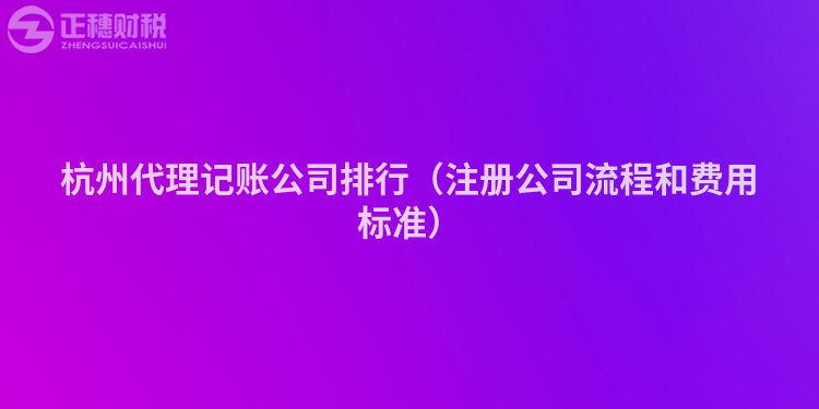 杭州代理记账公司排行(注册公司流程和费用标准)