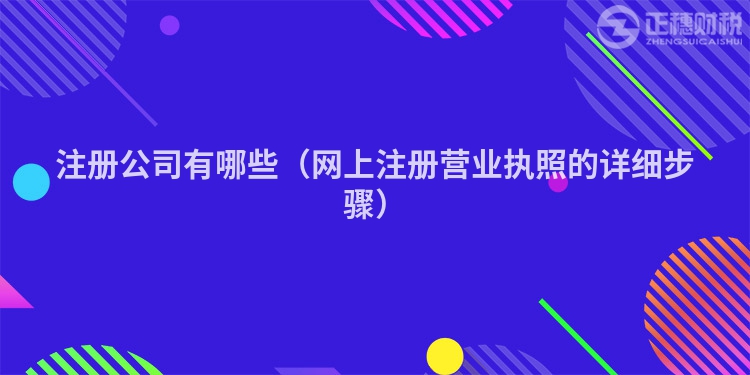 注册公司有哪些（网上注册营业执照的详细步骤）