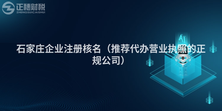 石家庄企业注册核名(推荐代办营业执照的正规公司)