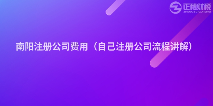 南阳注册公司费用（自己注册公司流程讲解）