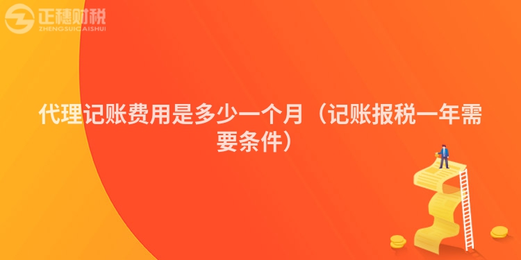 代理记账费用是多少一个月(记账报税一年需要条件)
