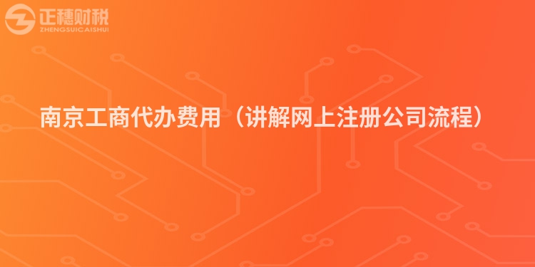 南京工商代办费用（讲解网上注册公司流程）
