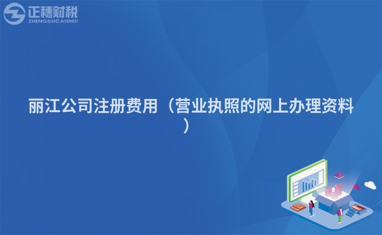 丽江公司注册费用(营业执照的网上办理资料)