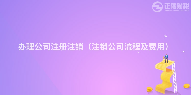 办理公司注册注销(注销公司流程及费用)