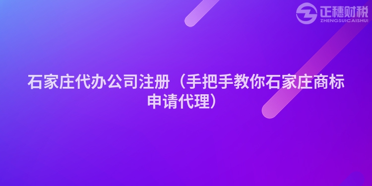 石家庄代办公司注册(手把手教你石家庄商标申请代理)