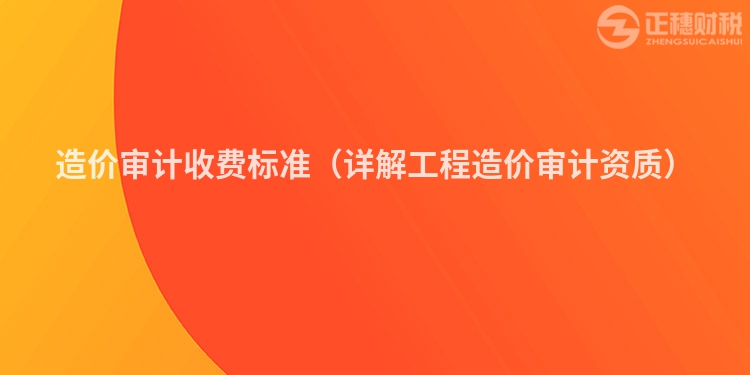 造价审计收费标准(详解工程造价审计资质)