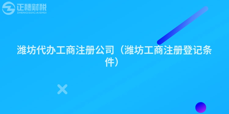 潍坊代办工商注册公司（潍坊工商注册登记条件）