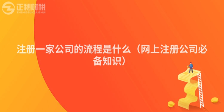 注册一家公司的流程是什么(网上注册公司必备知识)