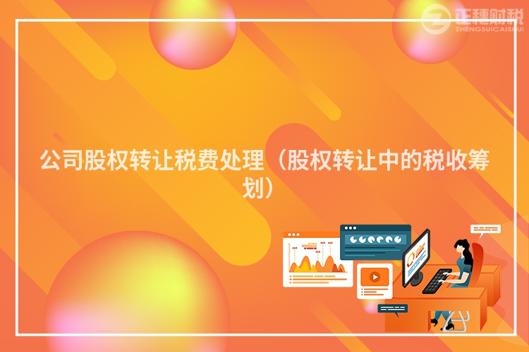 公司股权转让税费处理(股权转让中的税收筹划)