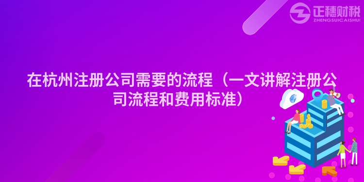 在杭州注册公司需要的流程(一文讲解注册公司流程和费用标准)