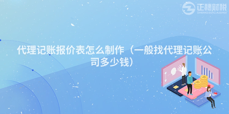 代理记账报价表怎么制作(一般找代理记账公司多少钱)