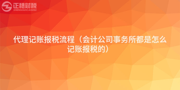 代理记账报税流程（会计公司事务所都是怎么记账报税的）