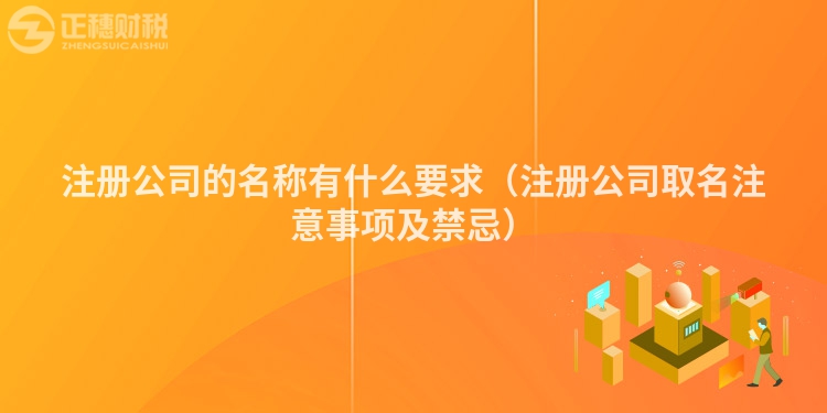 注册公司的名称有什么要求（注册公司取名注意事项及禁忌）