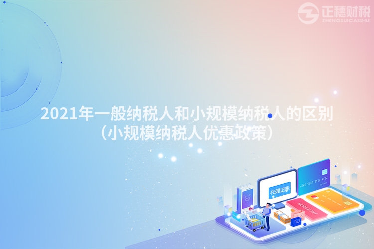 2023年一般纳税人和小规模纳税人的区别(小规模纳税人优惠政策)