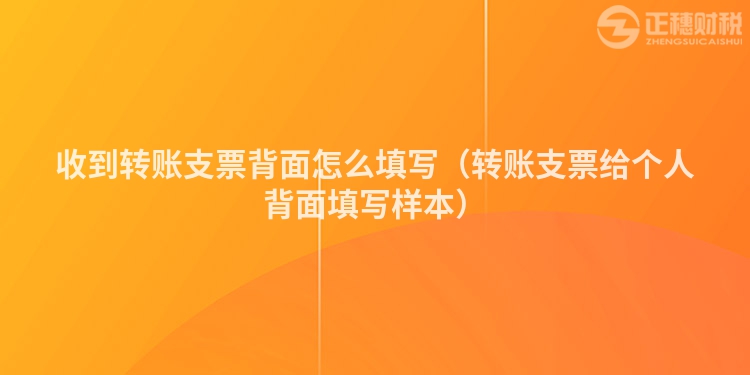 收到转账支票背面怎么填写(转账支票给个人背面填写样本)