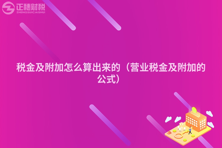 税金及附加怎么算出来的(营业税金及附加的公式)