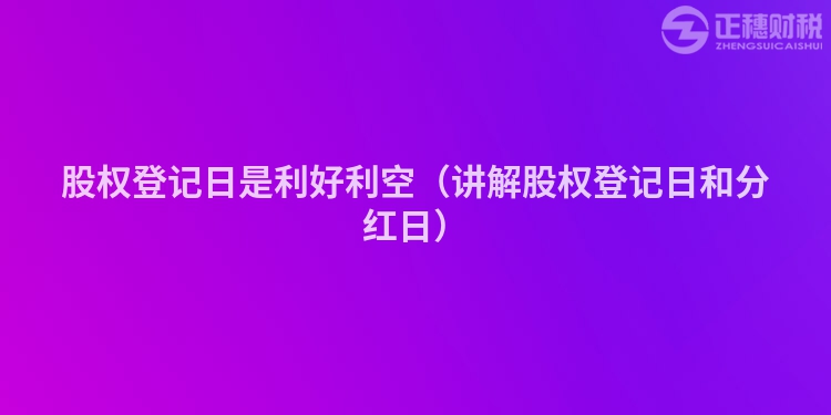 股权登记日是利好利空(讲解股权登记日和分红日)