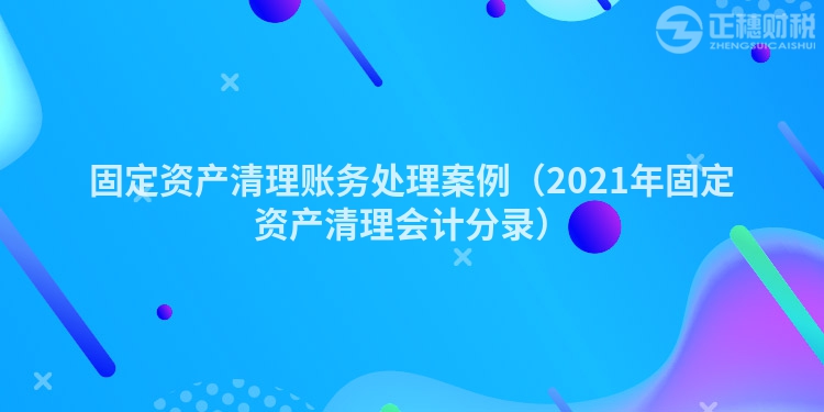 固定资产清理账务处理案例(2023年固定资产清理会计分录)