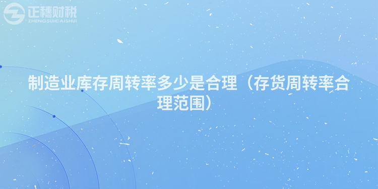 制造业库存周转率多少是合理(存货周转率合理范围)