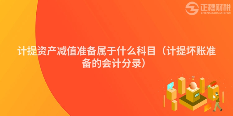 计提资产减值准备属于什么科目(计提坏账准备的会计分录)
