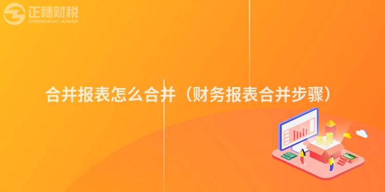 合并报表怎么合并(财务报表合并步骤)