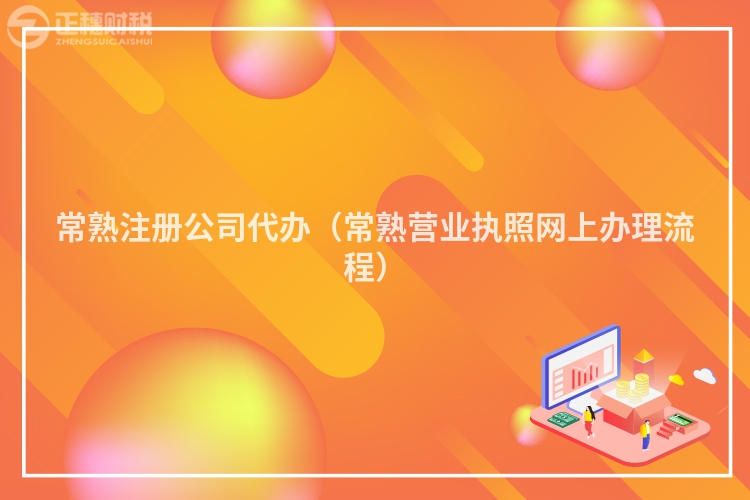 常熟注册公司代办(常熟营业执照网上办理流程)