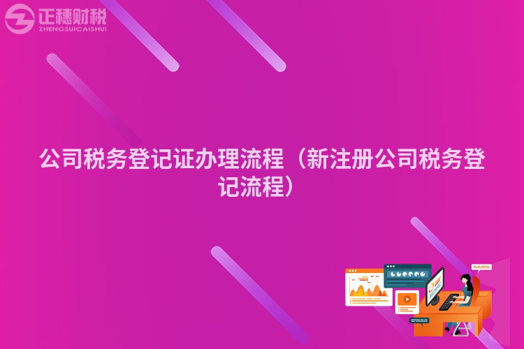 公司税务登记证办理流程(新注册公司税务登记流程)
