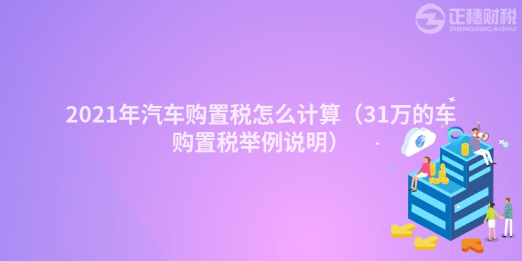 2023年汽车购置税怎么计算(31万的车购置税举例说明)