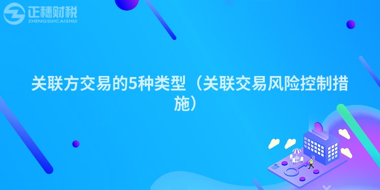 关联方交易的5种类型(关联交易风险控制措施)