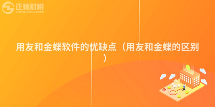 用友和金蝶软件的优缺点(用友和金蝶的区别)