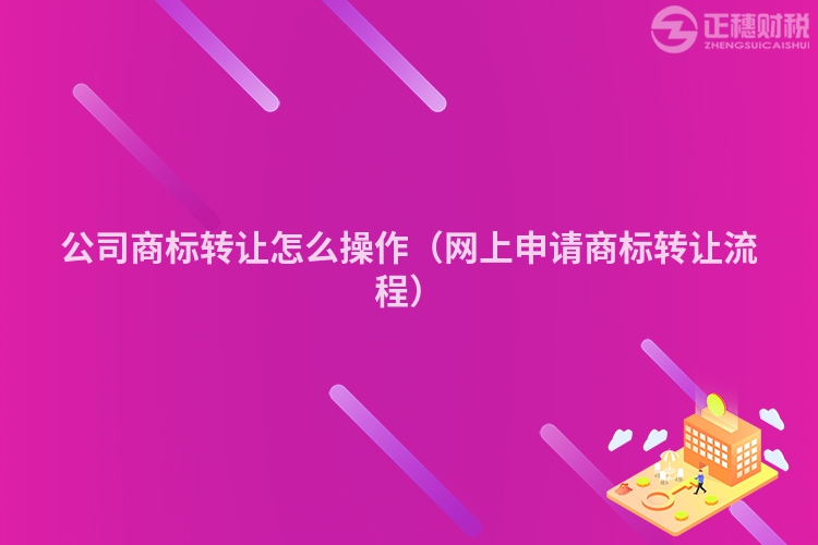 公司商标转让怎么操作(网上申请商标转让流程)